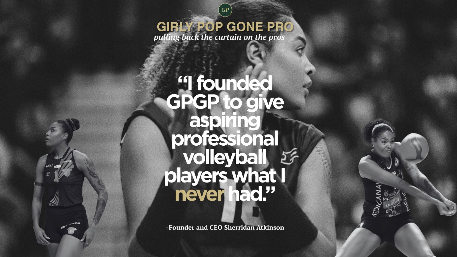Girly Pop Gone Pro, pulling back the curtain on the pros. "I founded GPGP to give aspiring professional volleyball players what I never had." Founder and CEO Sherridan Atkinson.